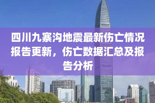 四川九寨沟地震最新伤亡情况报告更新，伤亡数据汇总及报告分析