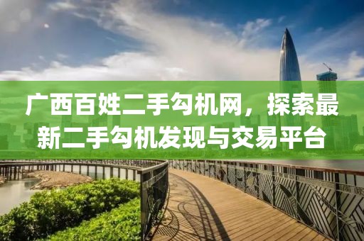 广西百姓二手勾机网，探索最新二手勾机发现与交易平台