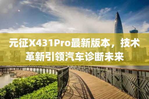 元征X431Pro最新版本，技术革新引领汽车诊断未来