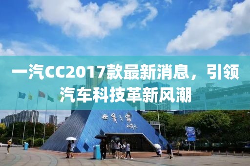 一汽CC2017款最新消息，引领汽车科技革新风潮