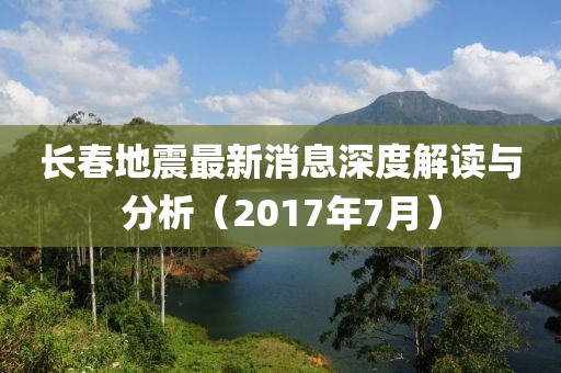 长春地震最新消息深度解读与分析（2017年7月）