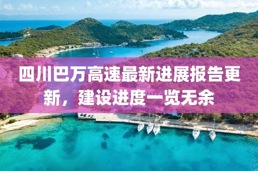 四川巴万高速最新进展报告更新，建设进度一览无余