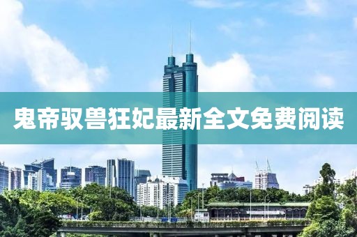 鬼帝驭兽狂妃最新全文免费阅读