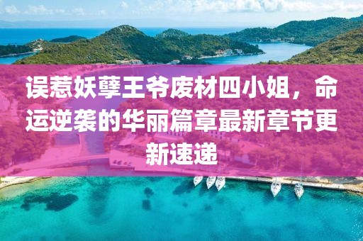 误惹妖孽王爷废材四小姐，命运逆袭的华丽篇章最新章节更新速递