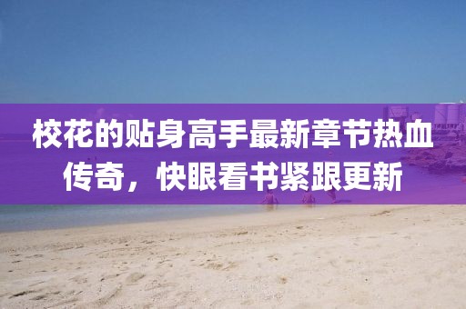校花的贴身高手最新章节热血传奇，快眼看书紧跟更新
