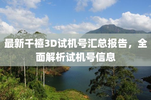 最新千禧3D试机号汇总报告，全面解析试机号信息