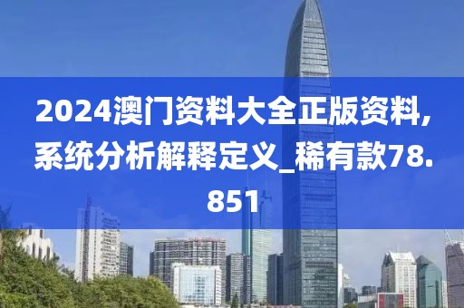 2024澳门资料大全正版资料,系统分析解释定义_稀有款78.851