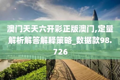 澳门天天六开彩正版澳门,定量解析解答解释策略_数据款98.726