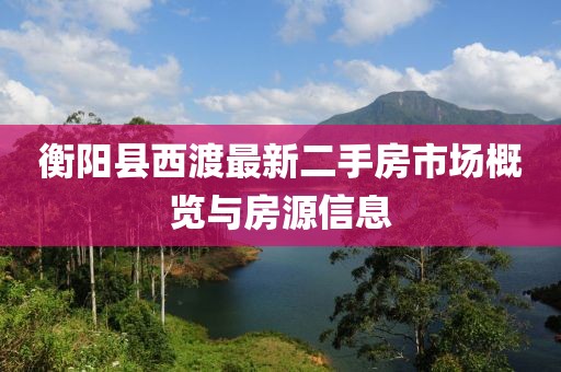 衡阳县西渡最新二手房市场概览与房源信息