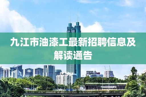 九江市油漆工最新招聘信息及解读通告