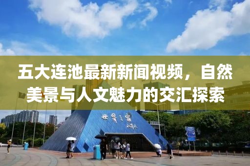 五大连池最新新闻视频，自然美景与人文魅力的交汇探索