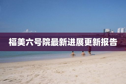 福美六号院最新进展更新报告