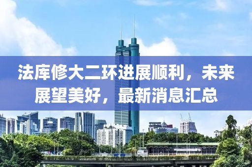 法库修大二环进展顺利，未来展望美好，最新消息汇总
