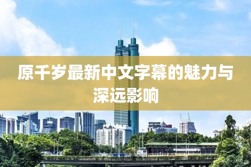 原千岁最新中文字幕的魅力与深远影响