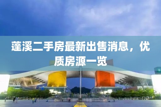 蓬溪二手房最新出售消息，优质房源一览