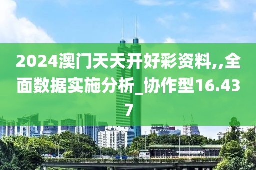 2024澳门天天开好彩资料,,全面数据实施分析_协作型16.437