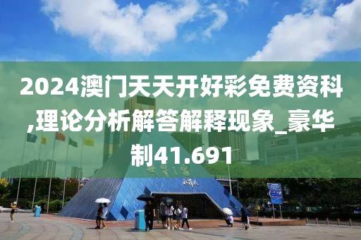 2024澳门天天开好彩免费资科,理论分析解答解释现象_豪华制41.691