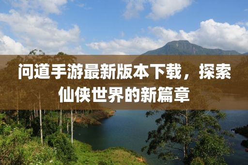 问道手游最新版本下载，探索仙侠世界的新篇章