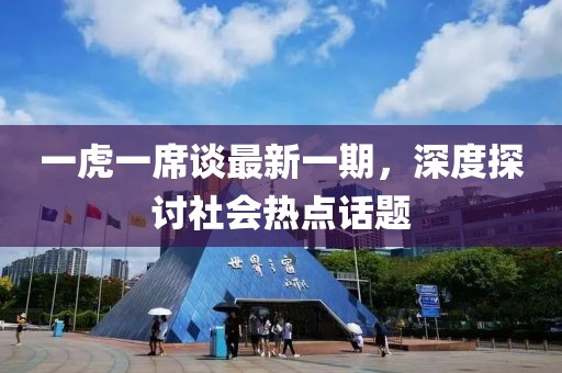 一虎一席谈最新一期，深度探讨社会热点话题