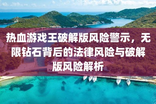 热血游戏王破解版风险警示，无限钻石背后的法律风险与破解版风险解析