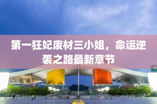 第一狂妃废材三小姐，命运逆袭之路最新章节