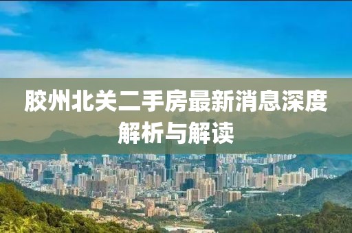 胶州北关二手房最新消息深度解析与解读