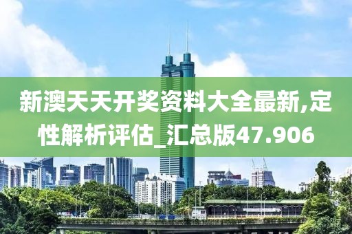新澳天天开奖资料大全最新,定性解析评估_汇总版47.906