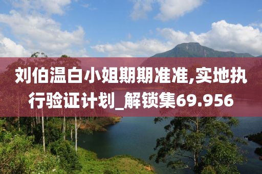 刘伯温白小姐期期准准,实地执行验证计划_解锁集69.956