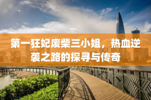 第一狂妃废柴三小姐，热血逆袭之路的探寻与传奇