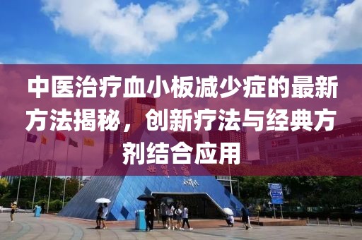 中医治疗血小板减少症的最新方法揭秘，创新疗法与经典方剂结合应用