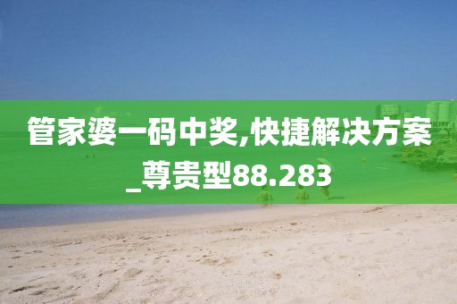 管家婆一码中奖,快捷解决方案_尊贵型88.283