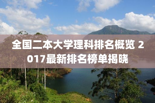 全国二本大学理科排名概览 2017最新排名榜单揭晓