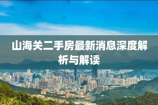 山海关二手房最新消息深度解析与解读