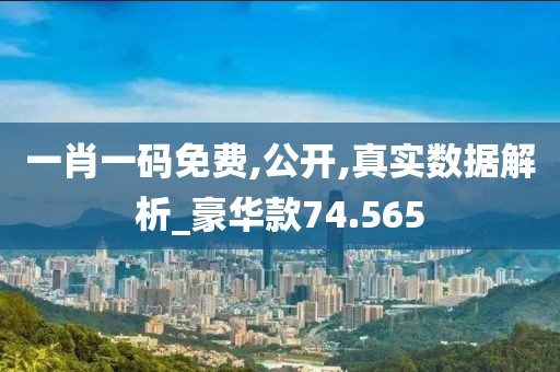 一肖一码免费,公开,真实数据解析_豪华款74.565