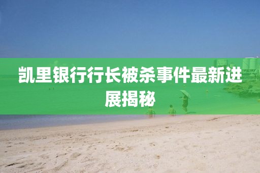 凯里银行行长被杀事件最新进展揭秘
