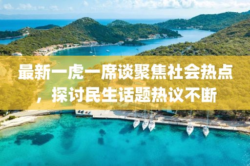 最新一虎一席谈聚焦社会热点，探讨民生话题热议不断