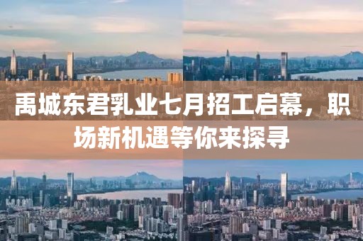 禹城东君乳业七月招工启幕，职场新机遇等你来探寻