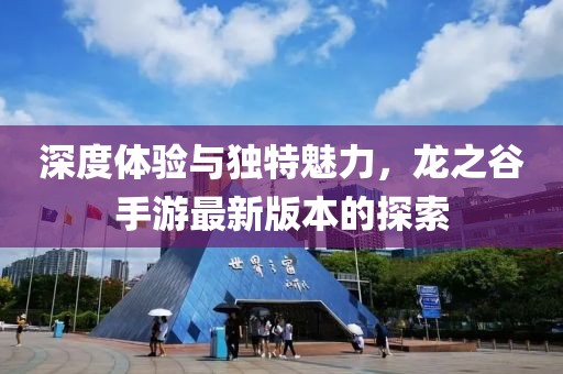深度体验与独特魅力，龙之谷手游最新版本的探索