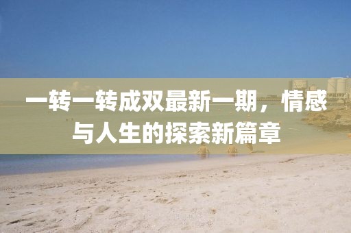 一转一转成双最新一期，情感与人生的探索新篇章