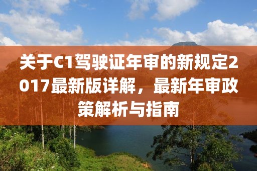 关于C1驾驶证年审的新规定2017最新版详解，最新年审政策解析与指南