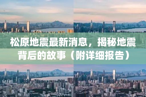 松原地震最新消息，揭秘地震背后的故事（附详细报告）