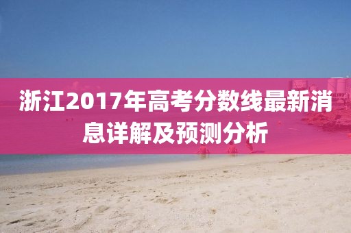浙江2017年高考分数线最新消息详解及预测分析