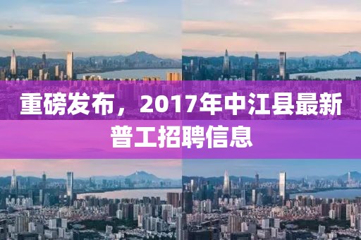 重磅发布，2017年中江县最新普工招聘信息
