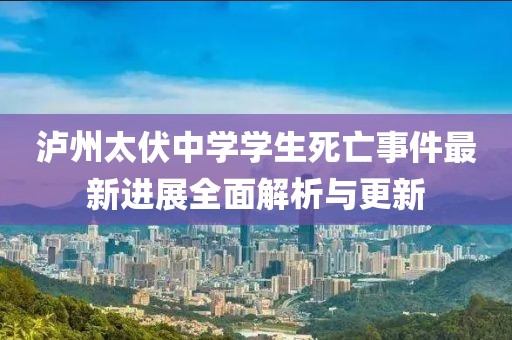 泸州太伏中学学生死亡事件最新进展全面解析与更新
