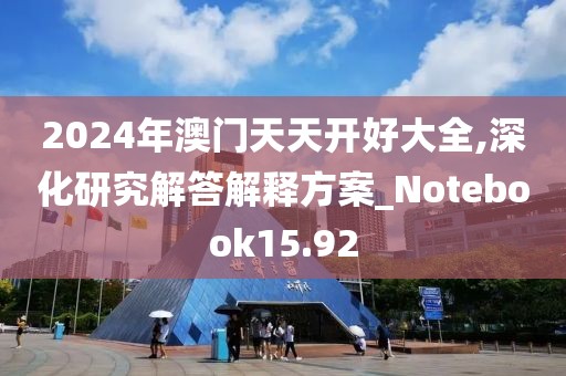 2024年澳门天天开好大全,深化研究解答解释方案_Notebook15.92
