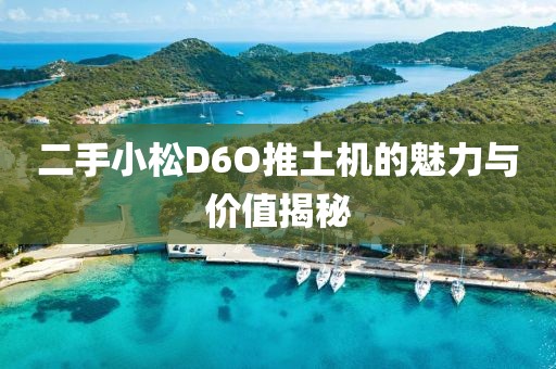 二手小松D6O推土机的魅力与价值揭秘