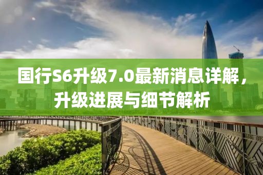 国行S6升级7.0最新消息详解，升级进展与细节解析