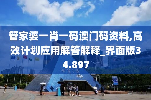 管家婆一肖一码澳门码资料,高效计划应用解答解释_界面版34.897