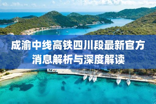 成渝中线高铁四川段最新官方消息解析与深度解读