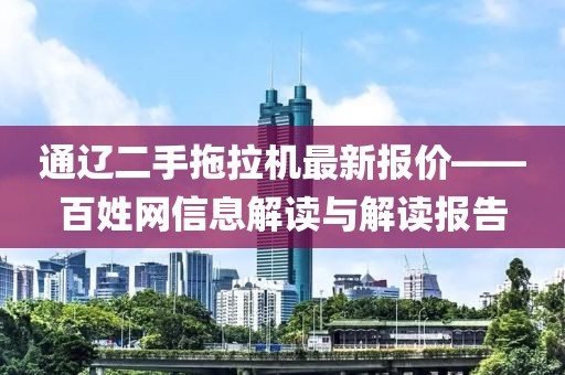 通辽二手拖拉机最新报价——百姓网信息解读与解读报告